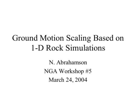 Ground Motion Scaling Based on 1-D Rock Simulations N. Abrahamson NGA Workshop #5 March 24, 2004.