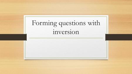 Forming questions with inversion. L’interrogation avec inversion. In conversational French, questions are usually formed with est-ce que, or by adding.