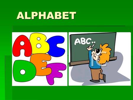 ALPHABET. The Alphabet  A, B, C, D, E, F,G, H, I,J,K L,M,N,O, P, Q, R, S, T, U, V, W, X, Y and Z.