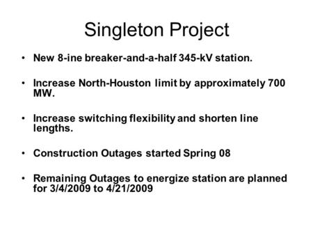 Singleton Project New 8-ine breaker-and-a-half 345-kV station. Increase North-Houston limit by approximately 700 MW. Increase switching flexibility and.
