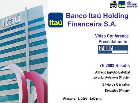 Banco Itaú Holding Financeira S.A. YE 2003 Results February 19, 2004 - 3:00 p.m. Alfredo Egydio Setubal Investor Relations Director Silvio de Carvalho.