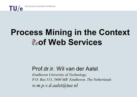 Process Mining in the Context of Web Services Prof.dr.ir. Wil van der Aalst Eindhoven University of Technology, P.O. Box 513, 5600 MB Eindhoven, The Netherlands.
