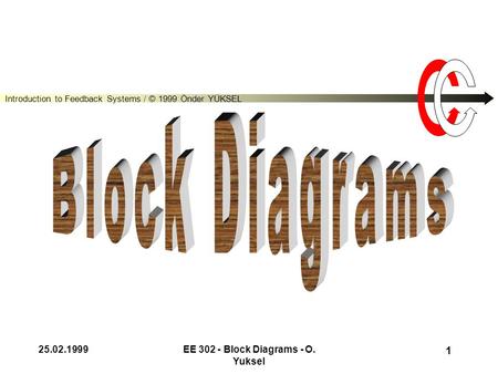 Introduction to Feedback Systems / © 1999 Önder YÜKSEL 25.02.1999EE 302 - Block Diagrams - O. Yuksel 1.