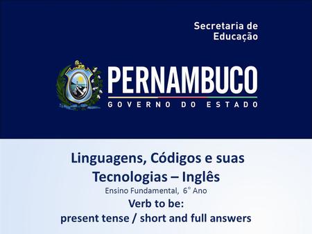 Linguagens, Códigos e suas Tecnologias – Inglês Ensino Fundamental, 6° Ano Verb to be: present tense / short and full answers.