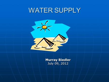 WATER SUPPLY Murray Biedler July 09, 2012. WATER NEEDS Drinking Food Prep Hygiene / Washing Agric / Stock.