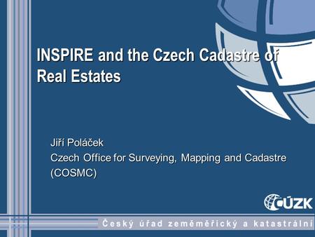 INSPIRE and the Czech Cadastre of Real Estates Jiří Poláček Czech Office for Surveying, Mapping and Cadastre (COSMC)
