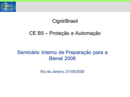 Cigré/Brasil CE B5 – Proteção e Automação Seminário Interno de Preparação para a Bienal 2006 Rio de Janeiro, 01/08/2006.