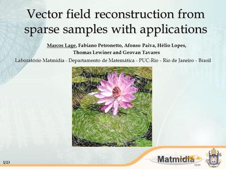 1/23 Vector field reconstruction from sparse samples with applications Marcos Lage, Fabiano Petronetto, Afonso Paiva, Hélio Lopes, Thomas Lewiner and Geovan.