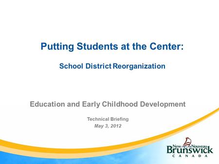 Putting Students at the Center: School District Reorganization Education and Early Childhood Development Technical Briefing May 3, 2012.