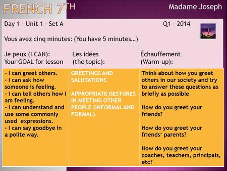 Madame Joseph Day 1 – Unit 1 – Set A Q1 – 2014 Vous avez cinq minutes: (You have 5 minutes…) Je peux (I CAN):Les idées Échauffement Your GOAL for lesson.