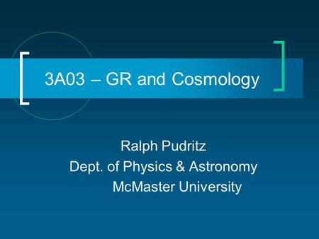 3A03 – GR and Cosmology Ralph Pudritz Dept. of Physics & Astronomy McMaster University.