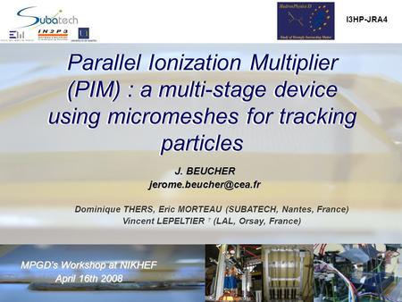 Parallel Ionization Multiplier (PIM) : a multi-stage device using micromeshes for tracking particles MPGD’s Workshop at NIKHEF April 16th2008 April 16th.