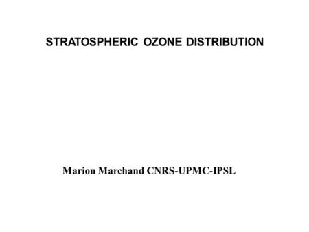 STRATOSPHERIC OZONE DISTRIBUTION Marion Marchand CNRS-UPMC-IPSL.