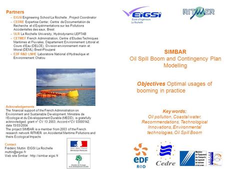 SIMBAR Oil Spill Boom and Contingency Plan Modelling Objectives Optimal usages of booming in practice Partners –EIGSI Engineering School La Rochelle, Project.