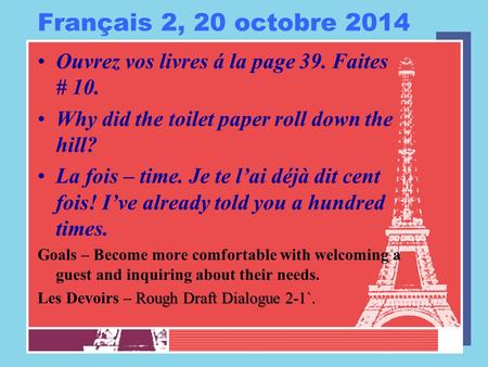 Français 2, 20 octobre 2014 Ouvrez vos livres á la page 39. Faites # 10. Why did the toilet paper roll down the hill? La fois – time. Je te l’ai déjà dit.