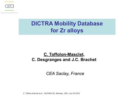 DICTRA Mobility Database for Zr alloys C. Toffolon-Masclet, C. Desgranges and J.C. Brachet CEA Saclay, France C. Toffolon-Masclet et al., CALPHAD XLI,