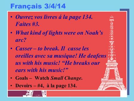 Français 3/4/14 Ouvrez vos livres á la page 134. Faites #3. What kind of lights were on Noah’s arc? Casser – to break. Il casse les oreilles avec sa musique!