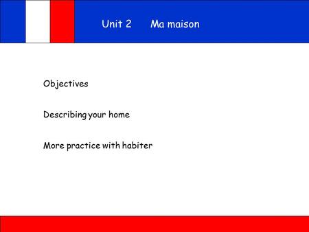 Objectives Describing your home More practice with habiter Unit 2 Ma maison.
