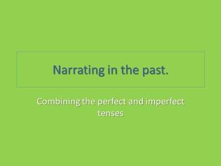 Narrating in the past. Combining the perfect and imperfect tenses.