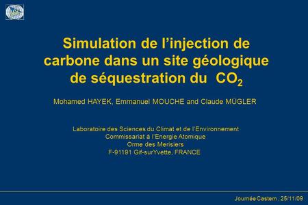 Journée Castem, 25/11/09 Simulation de l’injection de carbone dans un site géologique de séquestration du CO 2 Mohamed HAYEK, Emmanuel MOUCHE and Claude.