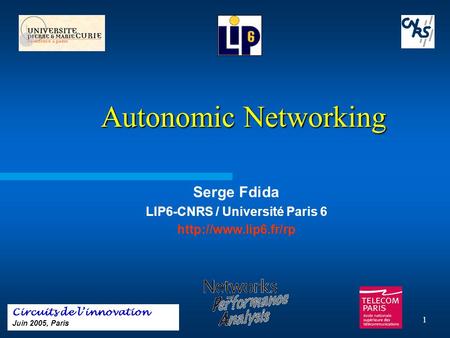 1 Autonomic Networking Autonomic Networking Serge Fdida LIP6-CNRS / Université Paris 6  Circuits de l’innovation Juin 2005, Paris.