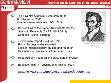Lambert Adolphe Quetelet 1796 – 1874 The « Centre Quetelet » was created on 8th December 2001 (interdepartemental decree, 12-02-2001) Research aim : supplier.