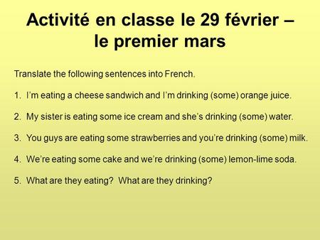 Activité en classe le 29 février – le premier mars Translate the following sentences into French. 1. I’m eating a cheese sandwich and I’m drinking (some)