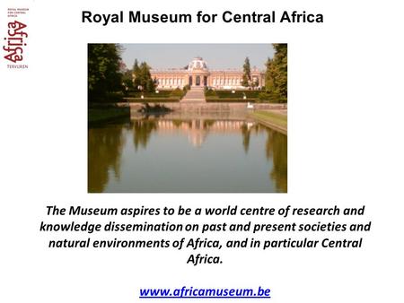 Royal Museum for Central Africa The Museum aspires to be a world centre of research and knowledge dissemination on past and present societies and natural.