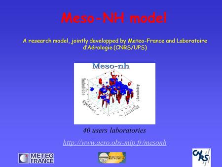 Meso-NH model 40 users laboratories  A research model, jointly developped by Meteo-France and Laboratoire d’Aérologie.