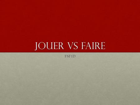 Jouer Vs FAire FSF1D. Jouer Vs faire There are a couple of rules you can follow in order to know when to use each one. 1. Faire= “to do”, “to make” Faire.