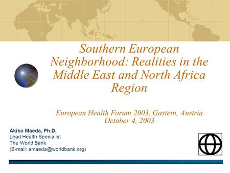 Southern European Neighborhood: Realities in the Middle East and North Africa Region European Health Forum 2003, Gastein, Austria October 4, 2003 Akiko.