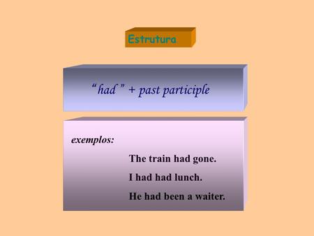 Estrutura “ had ” + past participle exemplos: The train had gone. I had had lunch. He had been a waiter.