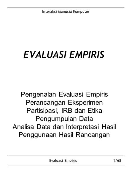 Interaksi Manusia Komputer Evaluasi Empiris1/68 EVALUASI EMPIRIS Pengenalan Evaluasi Empiris Perancangan Eksperimen Partisipasi, IRB dan Etika Pengumpulan.