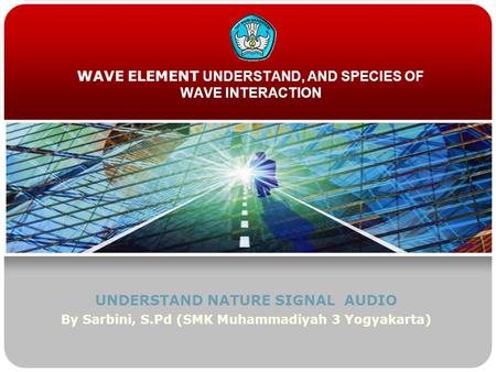 WAVE ELEMENT UNDERSTAND, AND SPECIES OF WAVE INTERACTION UNDERSTAND NATURE SIGNAL AUDIO By Sarbini, S.Pd (SMK Muhammadiyah 3 Yogyakarta)