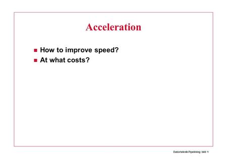 Datorteknik Pipelining bild 1 Acceleration How to improve speed? At what costs?