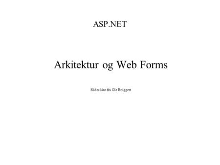 ASP.NET Arkitektur og Web Forms Slides lånt fra Ole Brüggert.