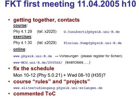 FKT first meeting 11.04.2005 h10 getting together, contacts course: Phy 4.1.29 (tel. x2025) exercises: Phy 4.1.30 (tel. x2029)