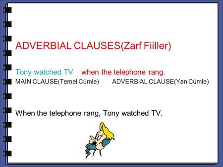 ADVERBIAL CLAUSES(Zarf Fiiller) Tony watched TV when the telephone rang. MAIN CLAUSE(Temel Cümle) ADVERBIAL CLAUSE(Yan Cümle) When the telephone rang,