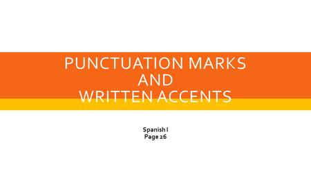 PUNCTUATION MARKS AND WRITTEN ACCENTS Spanish I Page 26.