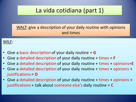 La vida cotidiana (part 1) WALT: give a description of your daily routine with opinions and times WILF: Give a basic description of your daily routine.