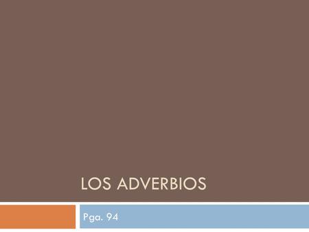 LOS ADVERBIOS Pga. 94. Los Adverbios  In English, adverbs tell when, where, how, how long or how much. Many end in –ly.  Basically, an adverb describes.