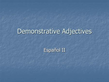 Demonstrative Adjectives Español II. There are three kinds of demonstrative adjectives in Spanish: One points out that something is near the speaker One.