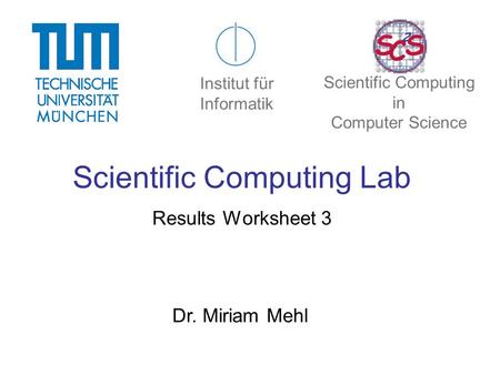 Scientific Computing Lab Results Worksheet 3 Dr. Miriam Mehl Institut für Informatik Scientific Computing in Computer Science.