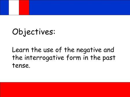 Objectives: Learn the use of the negative and the interrogative form in the past tense.