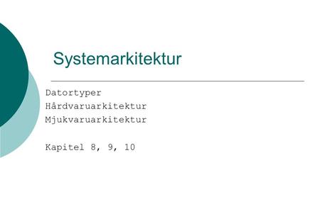 Systemarkitektur Datortyper Hårdvaruarkitektur Mjukvaruarkitektur Kapitel 8, 9, 10.