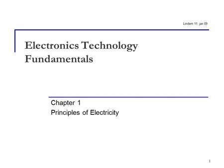 1 Electronics Technology Fundamentals Chapter 1 Principles of Electricity Lindem 11. jan 09.
