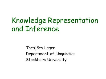 Knowledge Representation and Inference Torbjörn Lager Department of Linguistics Stockholm University.