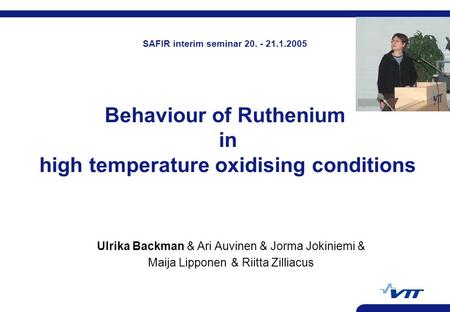 Behaviour of Ruthenium in high temperature oxidising conditions Ulrika Backman & Ari Auvinen & Jorma Jokiniemi & Maija Lipponen& Riitta Zilliacus SAFIR.