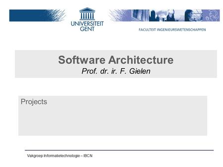 Vakgroep Informatietechnologie – IBCN Software Architecture Prof. dr. ir. F. Gielen Projects.