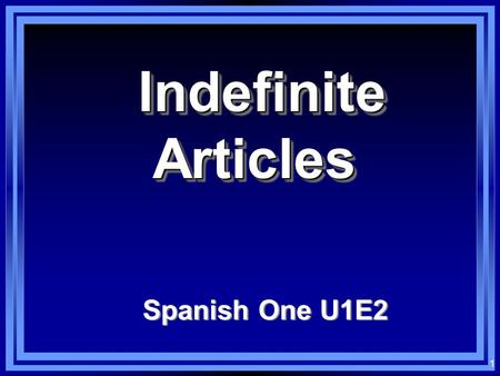 1 Indefinite Articles Indefinite Articles Spanish One U1E2.